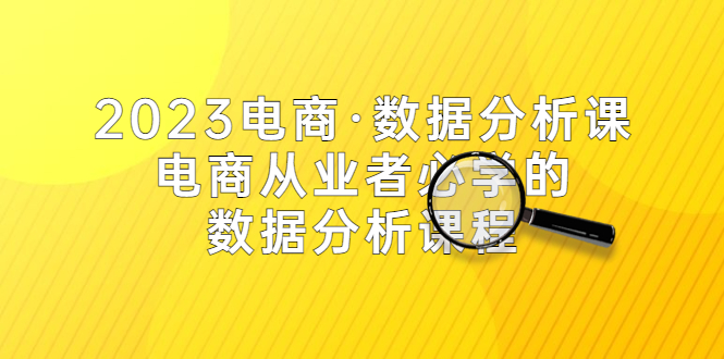 (5495期)2023电商·数据分析课,电商·从业者必学的数据分析课程(42节课)_免费分享网络创业,副业,信息差项目的老牌资源整合平台!金铲子项目