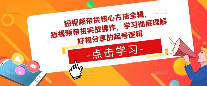 短视频带货核心方法全辑,短视频带货实战操作,学习彻底理解好物分享的起号逻辑_免费分享网络创业,副业,信息差项目的老牌资源整合平台!金铲子项目