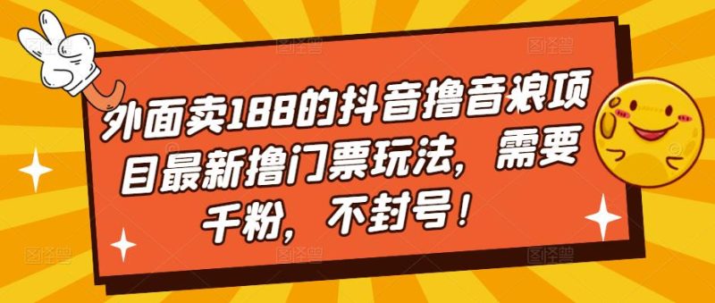 外面卖188的抖音撸音浪项目最新撸门票玩法，需要千粉，不封号_免费分享网络创业,副业,信息差项目的老牌资源整合平台！金铲子项目