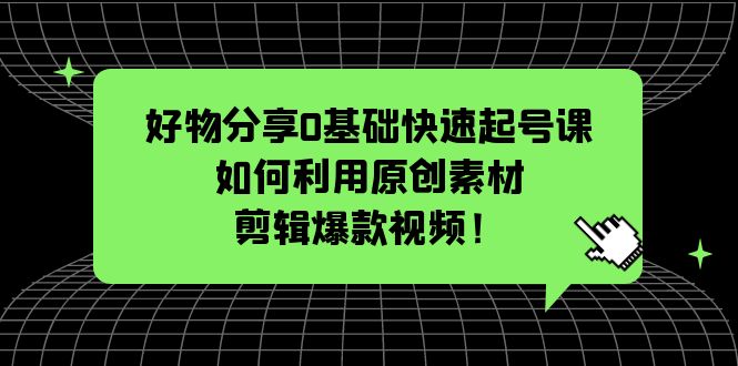 (5509期)好物分享0基础快速起号课:如何利用原创素材剪辑爆款视频_免费分享网络创业,副业,信息差项目的老牌资源整合平台!金铲子项目