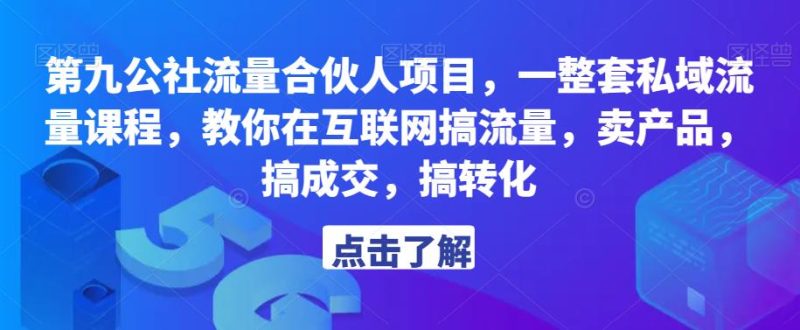 第九公社流量合伙人项目,一整套私域流量课程,教你在互联网搞流量,卖产品,搞成交,搞转化_免费分享网络创业,副业,信息差项目的老牌资源整合平台!金铲子项目