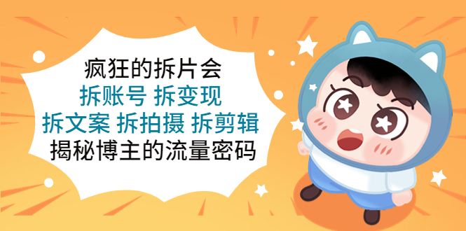 (5489期)疯狂的拆片会:拆账号拆拆文案拆拍摄拆剪辑揭秘博主的流量密码_免费分享网络创业,副业,信息差项目的老牌资源整合平台!金铲子项目