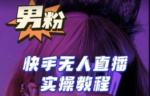 【男粉落地项目】零基础玩转男粉快手无人直播,2023快手无人直播实操教程_免费分享网络创业,副业,信息差项目的老牌资源整合平台!金铲子项目