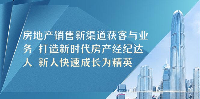 (5448期)房地产销售新渠道获客与业务打造新时代房产经纪达人新人快速成长为精英_免费分享网络创业,副业,信息差项目的老牌资源整合平台!金铲子项目