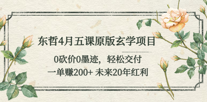 (5458期)东哲4月五课原版玄学项目:0砍价0墨迹交付一单未来20年红利_免费分享网络创业,副业,信息差项目的老牌资源整合平台!金铲子项目