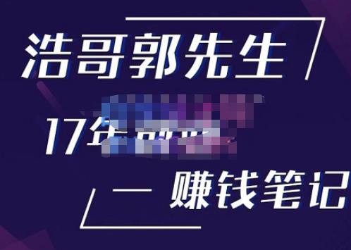 浩哥郭先生17年创业赚米笔记，打开你对很多东西的认知，让你知道原来赚钱或创业不单单是发力就行_免费分享网络创业,副业,信息差项目的老牌资源整合平台！金铲子项目