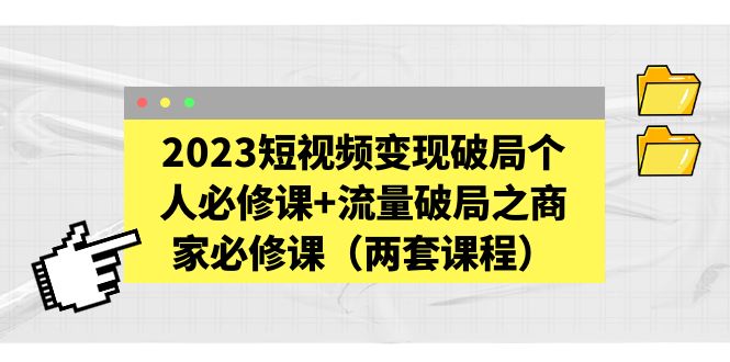 （5460期）2023短视频破局个人必修课流量破局之商家必修课（两套课程）_免费分享网络创业,副业,信息差项目的老牌资源整合平台！金铲子项目