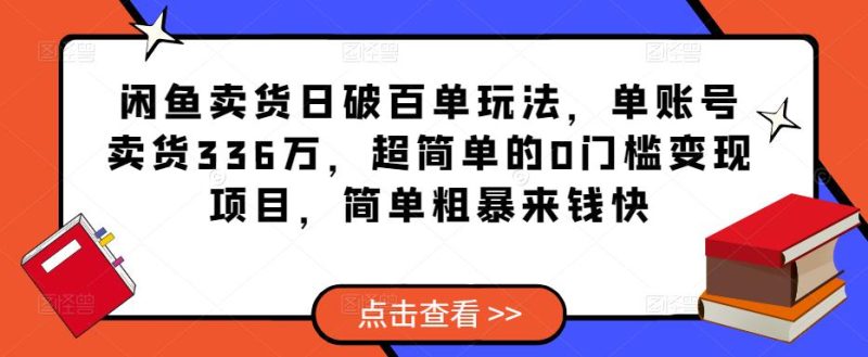 闲鱼卖货单玩法，单账号卖货336万，超简单的0门槛项目，简单粗暴来钱快_免费分享网络创业,副业,信息差项目的老牌资源整合平台！金铲子项目