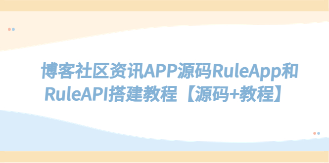 (5443期)博客社区资讯APP源码RuleApp和RuleAPI搭建教程【源码教程】_免费分享网络创业,副业,信息差项目的老牌资源整合平台!金铲子项目