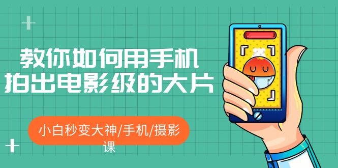 （5424期）教你如何用手机拍出电影级的大片，小白秒变大神/手机/摄影课_免费分享网络创业,副业,信息差项目的老牌资源整合平台！金铲子项目