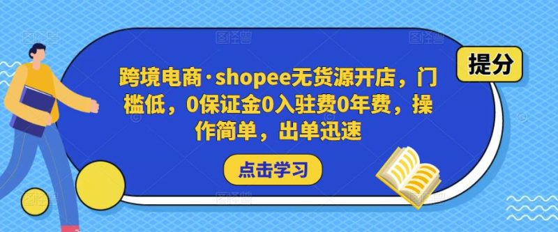 跨境电商·shopee无货源开店，门槛低，0保证金0入驻费0年费，操作简单，出单迅速_免费分享网络创业,副业,信息差项目的老牌资源整合平台！金铲子项目