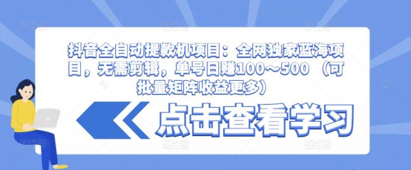 抖音全自动提款机项目:全网独家蓝海项目,无需剪辑,单号~500(可批量矩阵更多)_免费分享网络创业,副业,信息差项目的老牌资源整合平台!金铲子项目