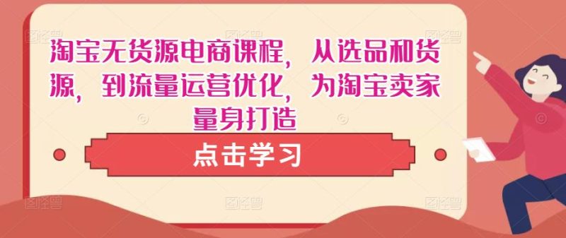 淘宝无货源电商课程,从选品和货源,到流量运营优化,为淘宝卖家量身打造_免费分享网络创业,副业,信息差项目的老牌资源整合平台!金铲子项目