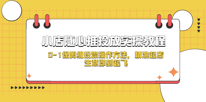 （5404期）小店随心推投放实操教程，0-1保姆级投流操作方法，精准起店，生意即刻起飞_免费分享网络创业,副业,信息差项目的老牌资源整合平台！金铲子项目