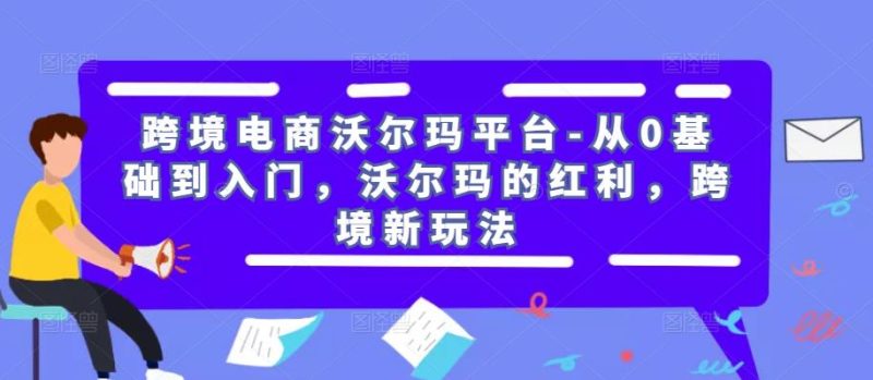 跨境电商沃尔玛平台-从0基础到入门,沃尔玛的红利,跨境新玩法_免费分享网络创业,副业,信息差项目的老牌资源整合平台!金铲子项目