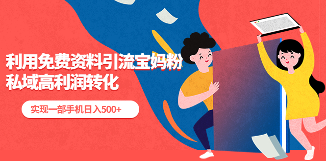 （5375期）利用免费资料引流宝妈粉，私域高利润转化，实现一部手机_免费分享网络创业,副业,信息差项目的老牌资源整合平台！金铲子项目