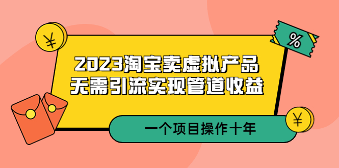 (5376期)2023淘宝卖虚拟产品,无需引流实现管道一个项目能操作十年_免费分享网络创业,副业,信息差项目的老牌资源整合平台!金铲子项目