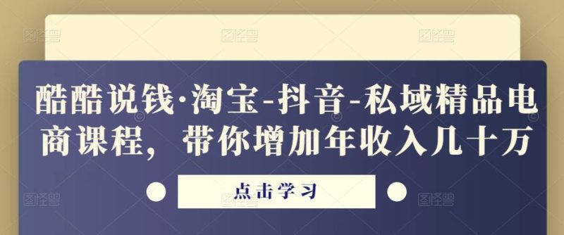 酷酷说钱·淘宝-抖音-私域精品‬电商课程，带你增加年几十万_免费分享网络创业,副业,信息差项目的老牌资源整合平台！金铲子项目
