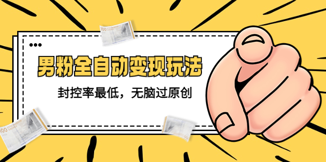 （5347期）价值1980的男粉全自动玩法，封控率，无脑过原创_免费分享网络创业,副业,信息差项目的老牌资源整合平台！金铲子项目