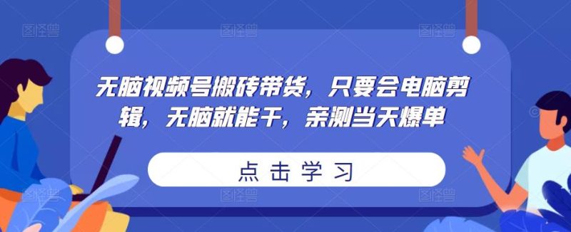 无脑视频号搬砖带货,只要会电脑剪辑,无脑就能干,亲测爆单_免费分享网络创业,副业,信息差项目的老牌资源整合平台!金铲子项目