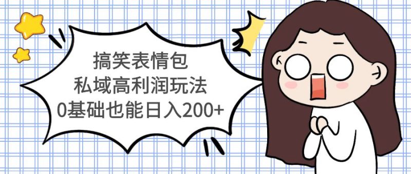 (5356期)搞笑表情包私域高利润玩法,0基础也能_免费分享网络创业,副业,信息差项目的老牌资源整合平台!金铲子项目