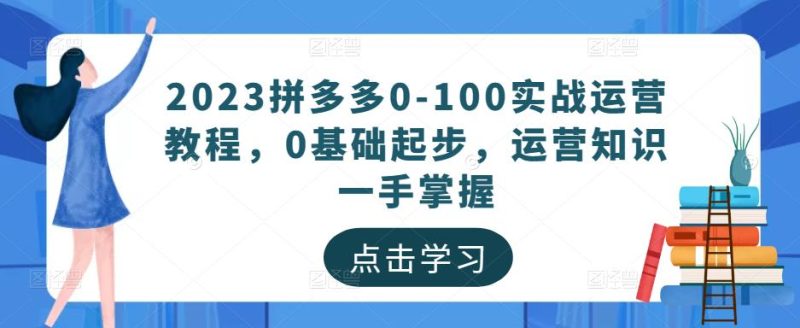 2023拼多多0-100实战运营教程，0基础起步，运营知识一手掌握_免费分享网络创业,副业,信息差项目的老牌资源整合平台！金铲子项目