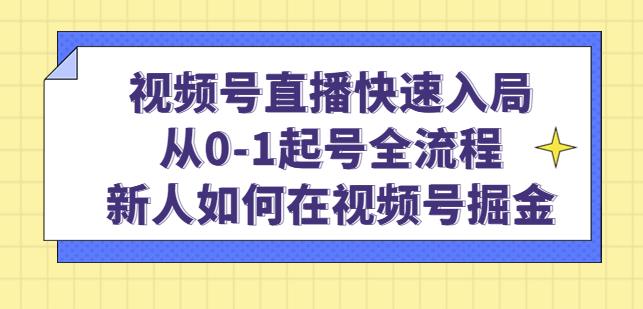 视频号直播快速入局:从0-1起号全流程,新人如何在视频号掘金_免费分享网络创业,副业,信息差项目的老牌资源整合平台!金铲子项目