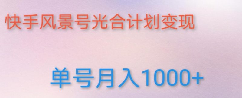 如何利用快手风景号,通过光合计划,实现单号(附详细教程及制作软件)_免费分享网络创业,副业,信息差项目的老牌资源整合平台!金铲子项目