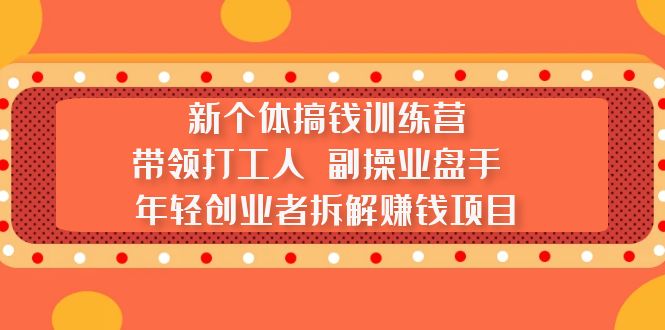 （5308期）新个体搞钱训练营：带领打工人副操业盘手年轻创业者拆解赚钱项目_免费分享网络创业,副业,信息差项目的老牌资源整合平台！金铲子项目