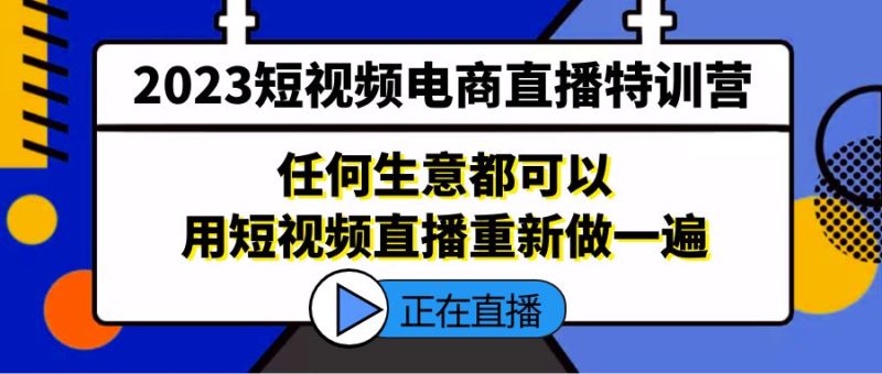 （5319期）2023短视频电商直播特训营，任何生意都可以用短视频直播重新做一遍_免费分享网络创业,副业,信息差项目的老牌资源整合平台！金铲子项目