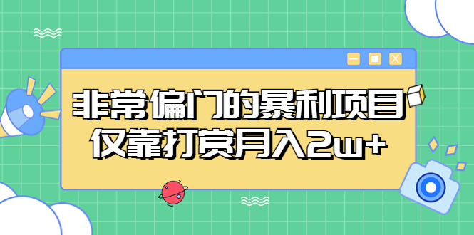 （5294期）非常偏门的暴利项目，仅靠打赏_免费分享网络创业,副业,信息差项目的老牌资源整合平台！金铲子项目
