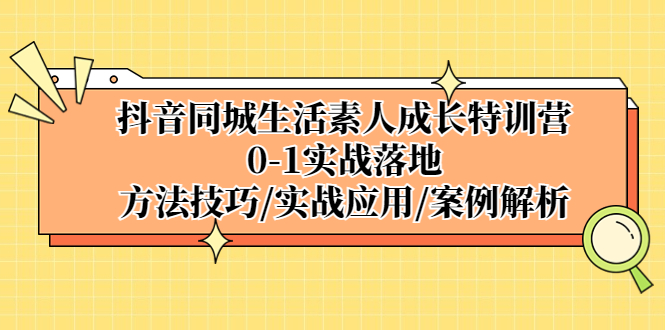 (5298期)抖音同城生活素人成长特训营,0-1实战落地,方法技巧|实战应用|案例解析_免费分享网络创业,副业,信息差项目的老牌资源整合平台!金铲子项目