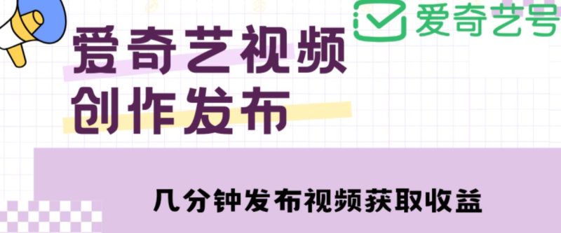 爱奇艺号视频发布,每天只需花几分钟即可发布视频,简单操作【教程涨粉攻略】_免费分享网络创业,副业,信息差项目的老牌资源整合平台!金铲子项目