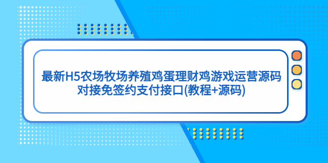 （5274期）最新H5农场牧场养殖鸡蛋理财鸡游戏运营源码/对接免签约支付接口(教程源码)_免费分享网络创业,副业,信息差项目的老牌资源整合平台！金铲子项目