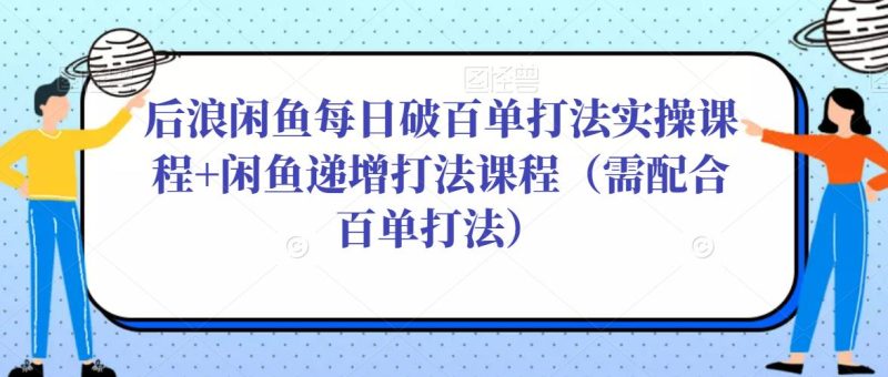 后浪闲鱼每单打法实操课程闲鱼递增打法课程（需配合百单打法）_免费分享网络创业,副业,信息差项目的老牌资源整合平台！金铲子项目