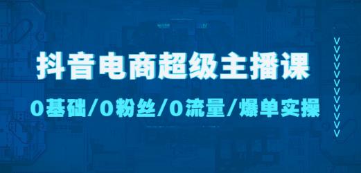 抖音电商超级主播课：0基础、0粉丝、0流量、爆单实操_免费分享网络创业,副业,信息差项目的老牌资源整合平台！金铲子项目
