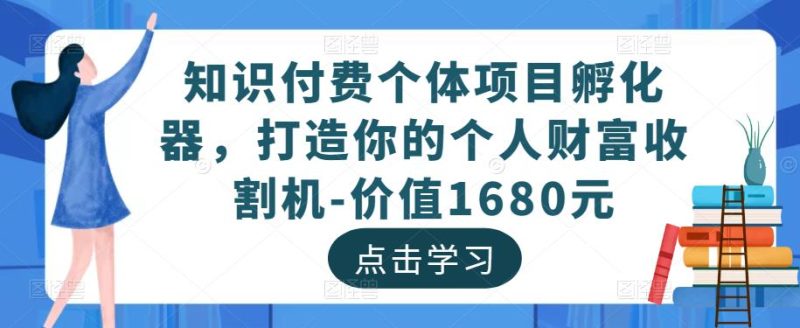 知识付费个体项目孵化器,打造你的个人财富收割机-价值1680元_免费分享网络创业,副业,信息差项目的老牌资源整合平台!金铲子项目