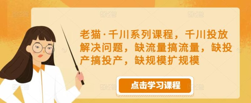 老猫·千川系列课程,千川投放解决问题,缺流量搞流量,缺投产搞投产,缺规模扩规模_免费分享网络创业,副业,信息差项目的老牌资源整合平台!金铲子项目