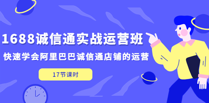 （5189期）1688诚信通实战运营班，快速学会阿里巴巴诚信通店铺的运营(17节课)_免费分享网络创业,副业,信息差项目的老牌资源整合平台！金铲子项目