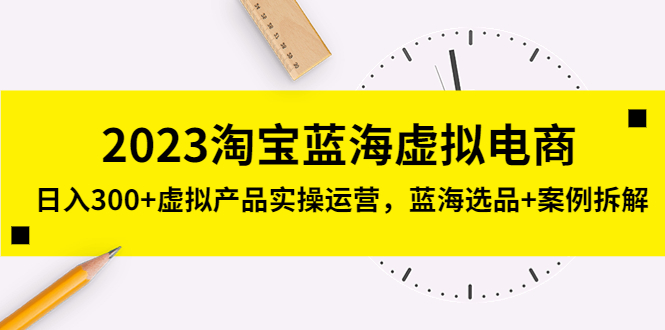 (5164期)2023淘宝蓝海虚拟电商,虚拟产品实操运营,蓝海选品案例拆解_免费分享网络创业,副业,信息差项目的老牌资源整合平台!金铲子项目