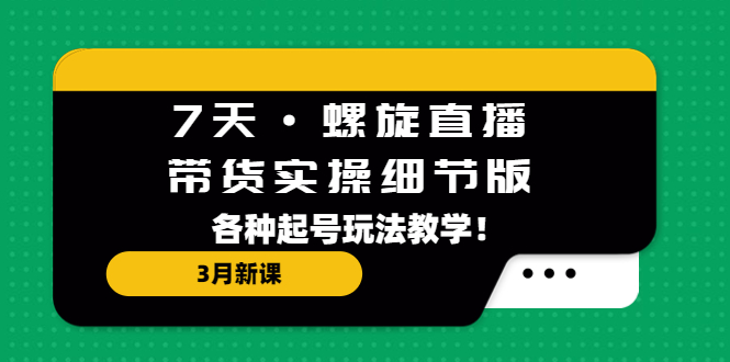 (5165期)7天·螺旋直播·带货实操细节版:3月新课,各种起号玩法教学_免费分享网络创业,副业,信息差项目的老牌资源整合平台!金铲子项目