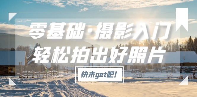 (5166期)零基础·摄影入门,拍出好照片(适用佳能、索尼、尼康、富士用户)_免费分享网络创业,副业,信息差项目的老牌资源整合平台!金铲子项目