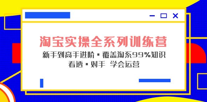 （5172期）淘宝实操全系列训练营新手到高手进阶·覆盖·99%知识看透·对手学会运营_免费分享网络创业,副业,信息差项目的老牌资源整合平台！金铲子项目