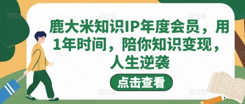 鹿大米知识IP年度会员，用1年时间，陪你知识，人生逆袭_免费分享网络创业,副业,信息差项目的老牌资源整合平台！金铲子项目