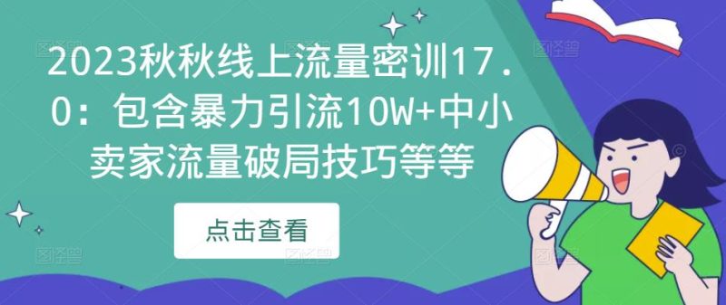 2023秋秋线上流量密训17.0:包含暴力引流中小卖家流量破局技巧等等_免费分享网络创业,副业,信息差项目的老牌资源整合平台!金铲子项目