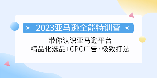 （5157期）2023亚马逊全能特训营：玩转亚马逊平台精品化·选品CPC广告·极致打法_免费分享网络创业,副业,信息差项目的老牌资源整合平台！金铲子项目