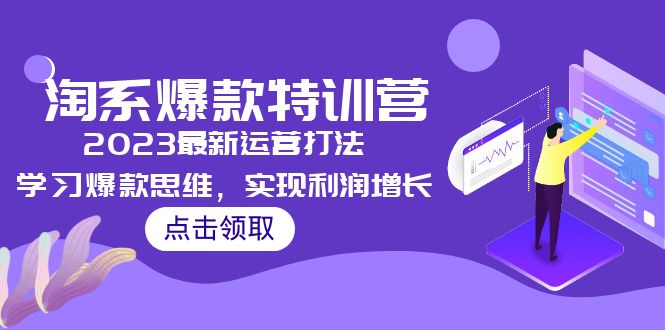 （5121期）2023淘系爆款特训营，2023最新运营打法，学习爆款思维，实现利润增长_免费分享网络创业,副业,信息差项目的老牌资源整合平台！金铲子项目