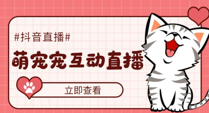 (5096期)抖音萌宠宠直播项目,可虚拟人直播,抖音报白,实时互动直播【软件教程】_免费分享网络创业,副业,信息差项目的老牌资源整合平台!金铲子项目