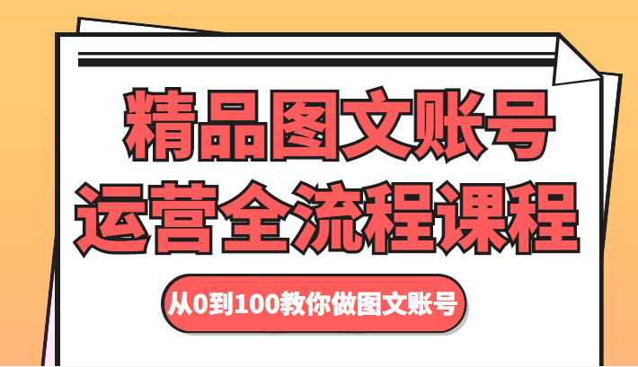 精品图文账号运营全流程课程从0到100教你做图文账号_免费分享网络创业,副业,信息差项目的老牌资源整合平台!金铲子项目