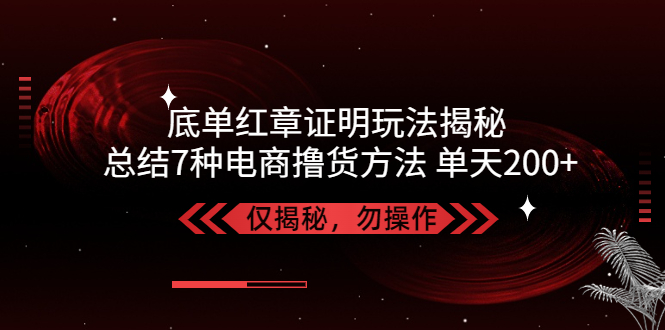 (5098期)独家底单红章证明揭秘总结7种电商撸货方法操作简单,单天【仅揭秘】_免费分享网络创业,副业,信息差项目的老牌资源整合平台!金铲子项目